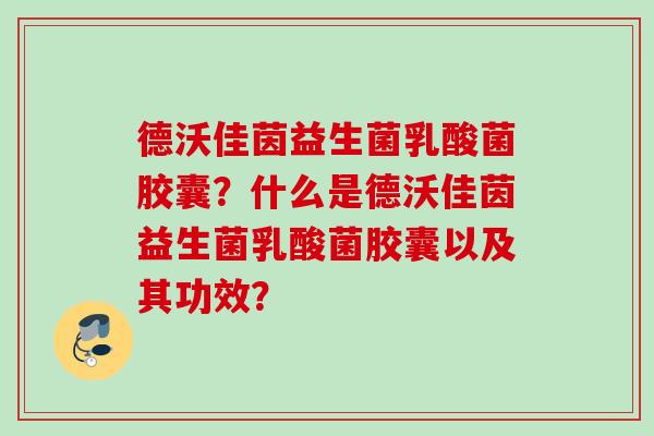 德沃佳茵益生菌乳酸菌胶囊?什么是德沃佳茵益生菌乳酸菌胶囊以及其功效? 德沃佳茵益生菌乳酸菌胶囊?什么是德沃佳茵益生菌乳酸菌胶囊以及其功效?