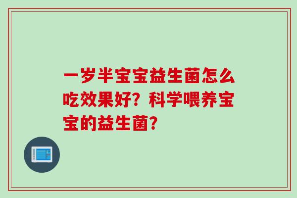 一岁半宝宝益生菌怎么吃效果好？科学喂养宝宝的益生菌？