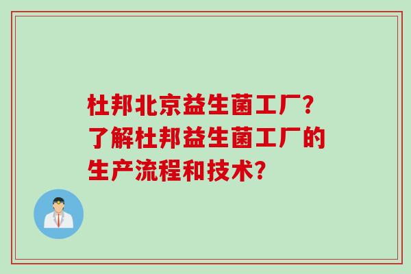 杜邦北京益生菌工厂?了解杜邦益生菌工厂的生产流程和技术? 杜邦北京益生菌工厂?了解杜邦益生菌工厂的生产流程和技术?