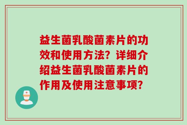 益生菌乳酸菌素片的功效和使用方法?详细介绍益生菌乳酸菌素片的作用及使用注意事项? 益生菌乳酸菌素片的功效和使用方法?详细介绍益生菌乳酸菌素片的作用及使用注意事项?