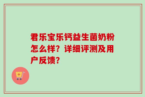 君乐宝乐钙益生菌奶粉怎么样?详细评测及用户反馈? 君乐宝乐钙益生菌奶粉怎么样?详细评测及用户反馈?