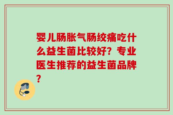 婴儿肠肠绞痛吃什么益生菌比较好？专业医生推荐的益生菌品牌？