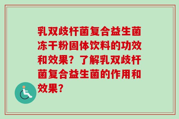 乳双歧杆菌复合益生菌冻干粉固体饮料的功效和效果？了解乳双歧杆菌复合益生菌的作用和效果？