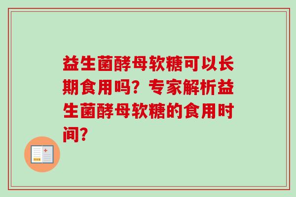 益生菌酵母软糖可以长期食用吗？专家解析益生菌酵母软糖的食用时间？