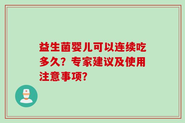 益生菌婴儿可以连续吃多久?专家建议及使用注意事项? 益生菌婴儿可以连续吃多久?专家建议及使用注意事项?