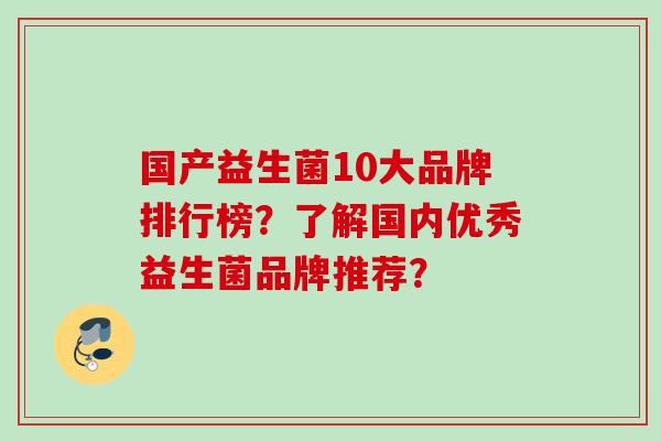 国产益生菌10大品牌排行榜?了解国内优秀益生菌品牌推荐? 国产益生菌10大品牌排行榜?了解国内优秀益生菌品牌推荐?