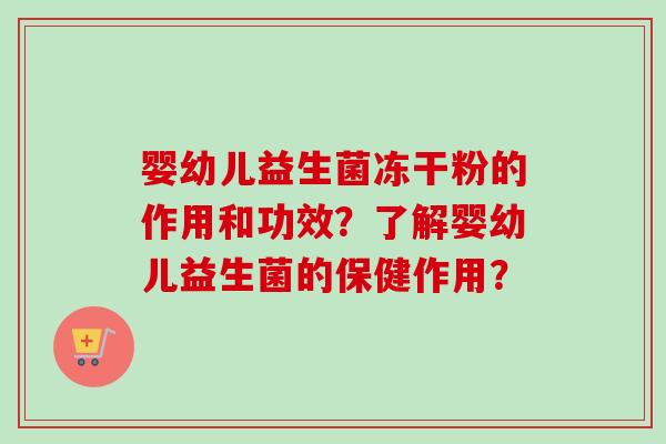 婴幼儿益生菌冻干粉的作用和功效？了解婴幼儿益生菌的保健作用？