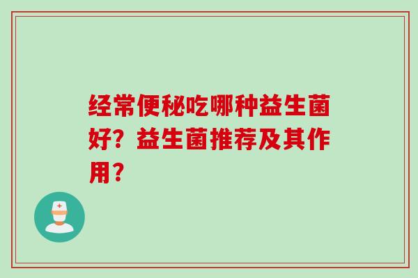 经常便秘吃哪种益生菌好？益生菌推荐及其作用？