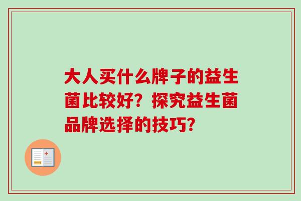 大人买什么牌子的益生菌比较好?探究益生菌品牌选择的技巧? 大人买什么牌子的益生菌比较好?探究益生菌品牌选择的技巧?