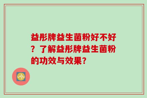 益彤牌益生菌粉好不好？了解益彤牌益生菌粉的功效与效果？