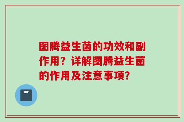 图腾益生菌的功效和副作用？详解图腾益生菌的作用及注意事项？