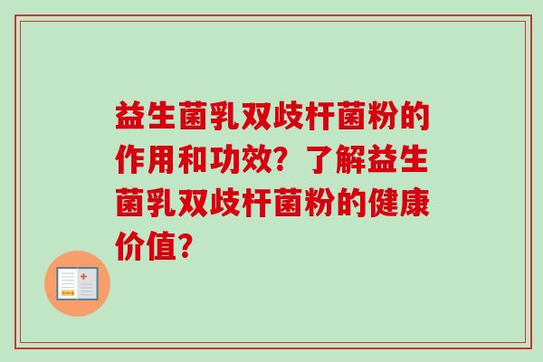 益生菌乳双歧杆菌粉的作用和功效？了解益生菌乳双歧杆菌粉的健康价值？