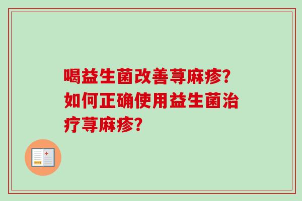 喝益生菌改善荨麻疹？如何正确使用益生菌荨麻疹？