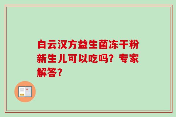 白云汉方益生菌冻干粉新生儿可以吃吗？专家解答？