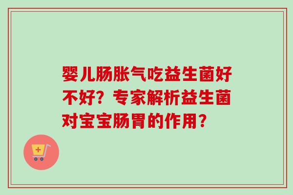 婴儿肠吃益生菌好不好？专家解析益生菌对宝宝肠胃的作用？