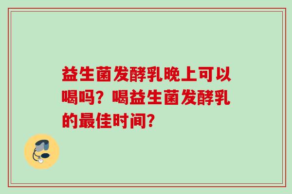 益生菌发酵乳晚上可以喝吗？喝益生菌发酵乳的佳时间？