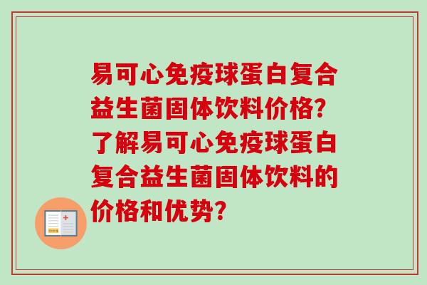 易可心球蛋白复合益生菌固体饮料价格?了解易可心球蛋白复合益生菌固体饮料的价格和优势? 易可心球蛋白复合益生菌固体饮料价格?了解易可心球蛋白复合益生菌固体饮料的价格和优势?