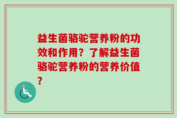 益生菌骆驼营养粉的功效和作用?了解益生菌骆驼营养粉的营养价值? 益生菌骆驼营养粉的功效和作用?了解益生菌骆驼营养粉的营养价值?