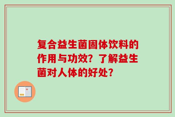 复合益生菌固体饮料的作用与功效？了解益生菌对人体的好处？