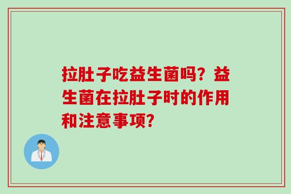 拉肚子吃益生菌吗?益生菌在拉肚子时的作用和注意事项? 拉肚子吃益生菌吗?益生菌在拉肚子时的作用和注意事项?