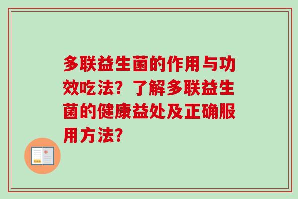 多联益生菌的作用与功效吃法?了解多联益生菌的健康益处及正确服用方法? 多联益生菌的作用与功效吃法?了解多联益生菌的健康益处及正确服用方法?