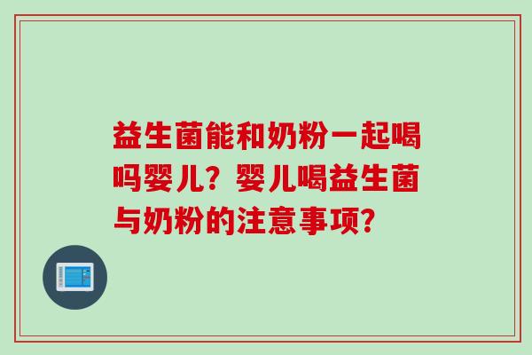 益生菌能和奶粉一起喝吗婴儿？婴儿喝益生菌与奶粉的注意事项？