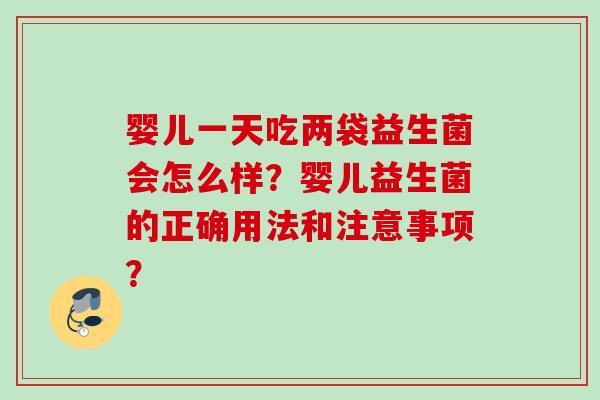 婴儿一天吃两袋益生菌会怎么样?婴儿益生菌的正确用法和注意事项? 婴儿一天吃两袋益生菌会怎么样?婴儿益生菌的正确用法和注意事项?