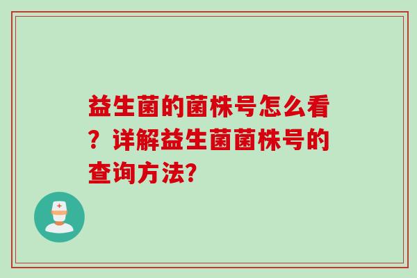 益生菌的菌株号怎么看?详解益生菌菌株号的查询方法? 益生菌的菌株号怎么看?详解益生菌菌株号的查询方法?