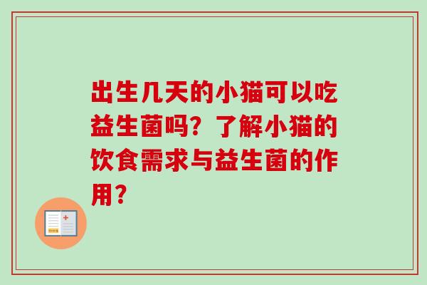 出生几天的小猫可以吃益生菌吗？了解小猫的饮食需求与益生菌的作用？