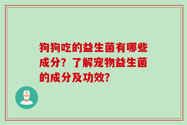 狗狗吃的益生菌有哪些成分？了解宠物益生菌的成分及功效？