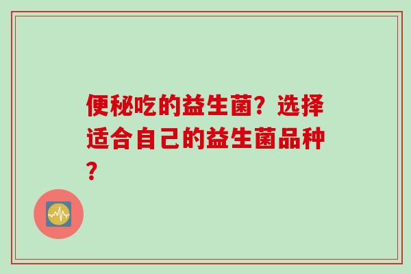 吃的益生菌？选择适合自己的益生菌品种？