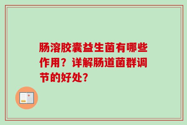 肠溶胶囊益生菌有哪些作用？详解肠道菌群调节的好处？