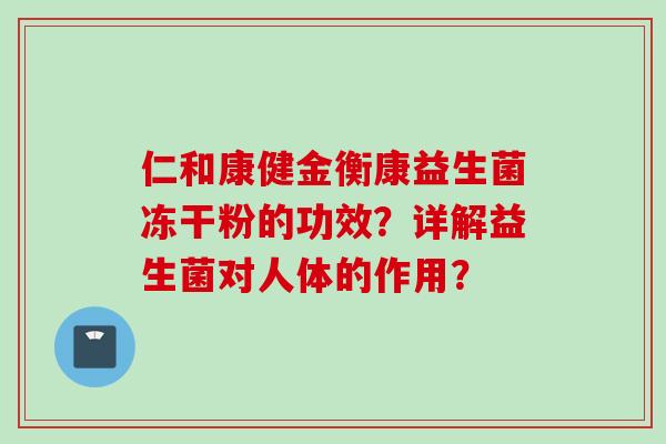 仁和康健金衡康益生菌冻干粉的功效？详解益生菌对人体的作用？