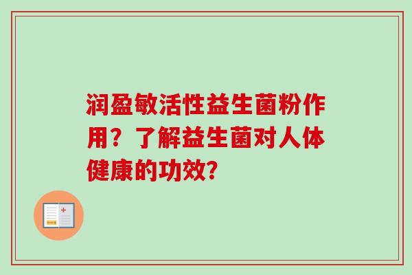 润盈敏活性益生菌粉作用?了解益生菌对人体健康的功效? 润盈敏活性益生菌粉作用?了解益生菌对人体健康的功效?