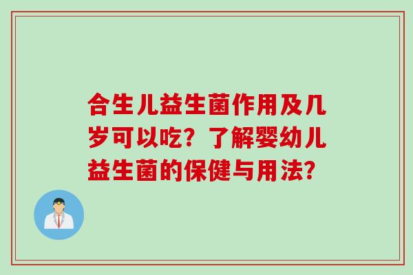 合生儿益生菌作用及几岁可以吃？了解婴幼儿益生菌的保健与用法？