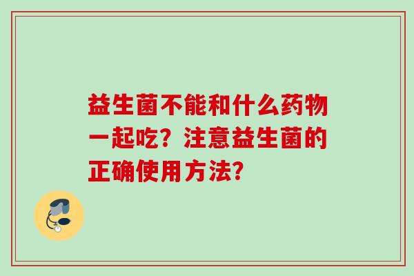 益生菌不能和什么一起吃？注意益生菌的正确使用方法？