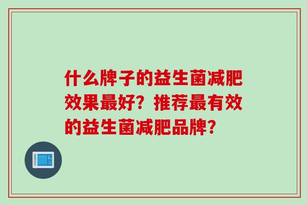 什么牌子的益生菌效果好？推荐有效的益生菌品牌？