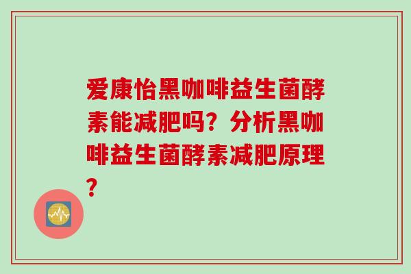 爱康怡黑咖啡益生菌酵素能吗?分析黑咖啡益生菌酵素原理? 爱康怡黑咖啡益生菌酵素能吗?分析黑咖啡益生菌酵素原理?