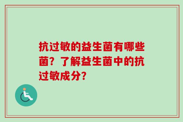 抗的益生菌有哪些菌?了解益生菌中的抗成分? 抗的益生菌有哪些菌?了解益生菌中的抗成分?