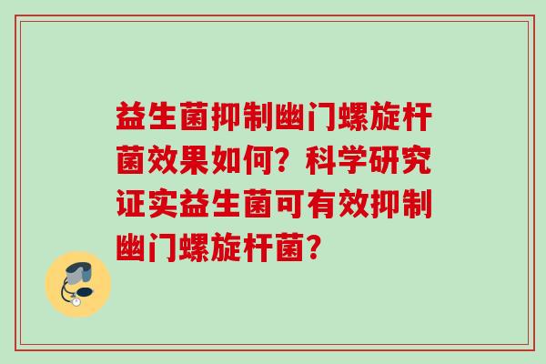 益生菌抑制幽门螺旋杆菌效果如何？科学研究证实益生菌可有效抑制幽门螺旋杆菌？