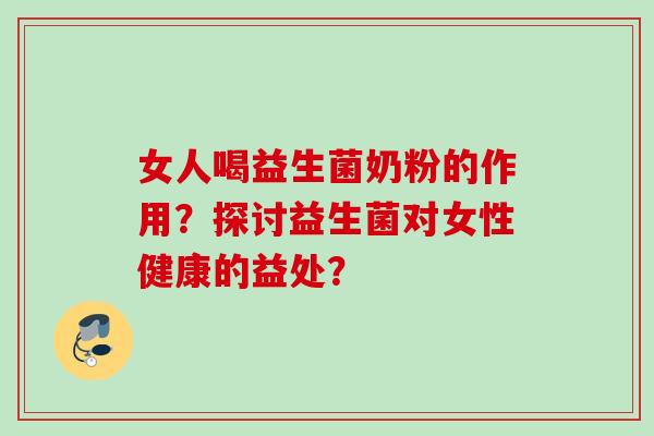女人喝益生菌奶粉的作用？探讨益生菌对女性健康的益处？