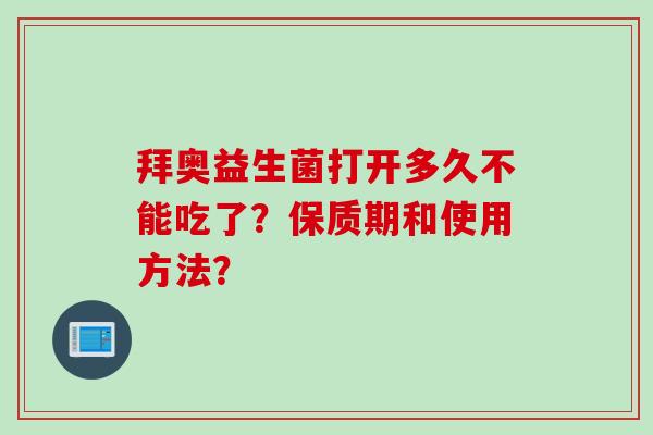 拜奥益生菌打开多久不能吃了？保质期和使用方法？