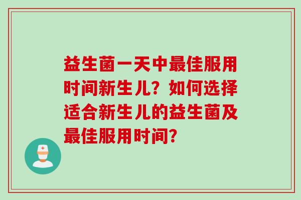 益生菌一天中佳服用时间新生儿？如何选择适合新生儿的益生菌及佳服用时间？