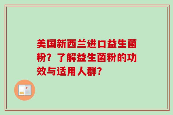 美国新西兰进口益生菌粉?了解益生菌粉的功效与适用人群? 美国新西兰进口益生菌粉?了解益生菌粉的功效与适用人群?