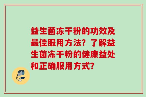 益生菌冻干粉的功效及佳服用方法?了解益生菌冻干粉的健康益处和正确服用方式? 益生菌冻干粉的功效及佳服用方法?了解益生菌冻干粉的健康益处和正确服用方式?