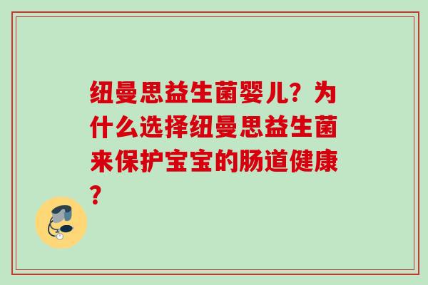 纽曼思益生菌婴儿?为什么选择纽曼思益生菌来保护宝宝的肠道健康? 纽曼思益生菌婴儿?为什么选择纽曼思益生菌来保护宝宝的肠道健康?
