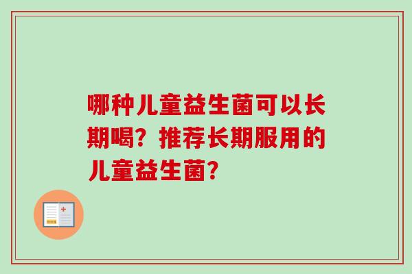哪种儿童益生菌可以长期喝？推荐长期服用的儿童益生菌？