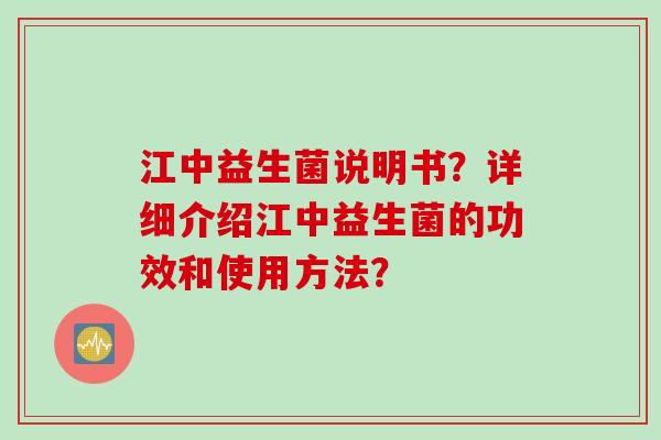 江中益生菌说明书？详细介绍江中益生菌的功效和使用方法？