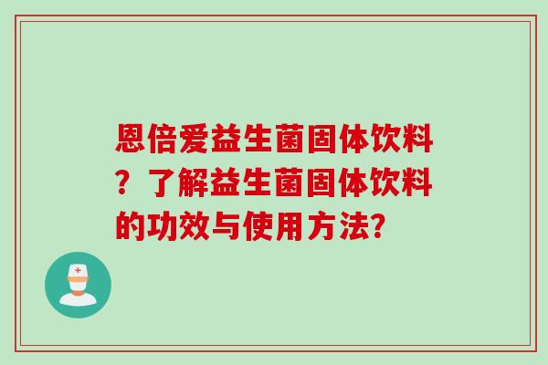 恩倍爱益生菌固体饮料？了解益生菌固体饮料的功效与使用方法？