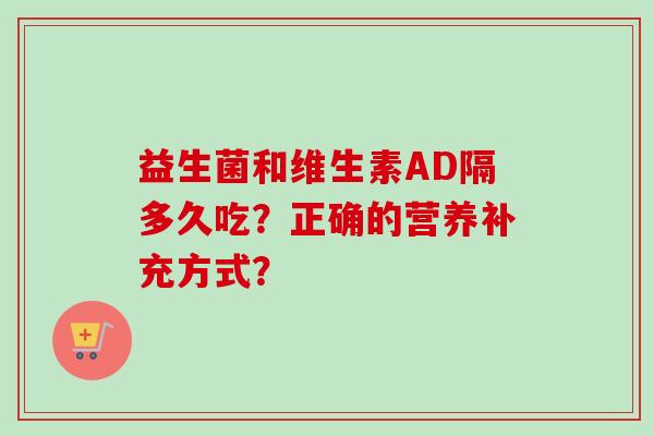 益生菌和维生素AD隔多久吃？正确的营养补充方式？